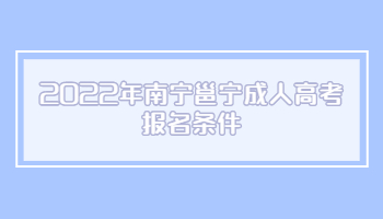 2022年南寧邕寧成人高考報名條件