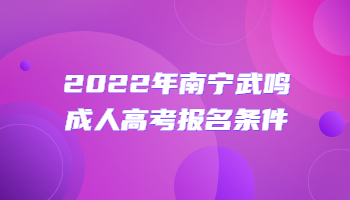 2022年南寧武鳴成人高考報(bào)名條件