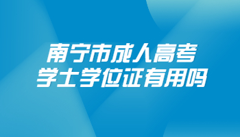 南寧市成人高考學士學位證有用嗎?