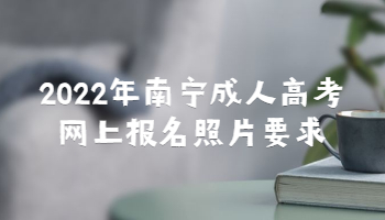 2022年南寧成人高考網上報名照片要求