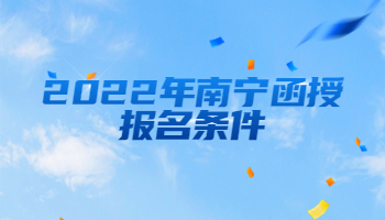 2022年南寧函授報(bào)名條件