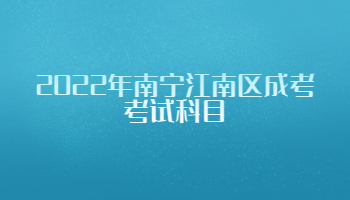 2022年南寧江南區成考考試科目