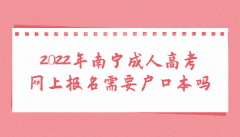 2022年南寧成人高考網上報名需要戶口本嗎